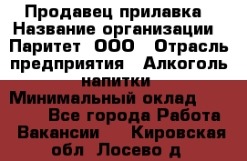 Продавец прилавка › Название организации ­ Паритет, ООО › Отрасль предприятия ­ Алкоголь, напитки › Минимальный оклад ­ 21 000 - Все города Работа » Вакансии   . Кировская обл.,Лосево д.